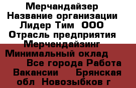 Мерчандайзер › Название организации ­ Лидер Тим, ООО › Отрасль предприятия ­ Мерчендайзинг › Минимальный оклад ­ 14 000 - Все города Работа » Вакансии   . Брянская обл.,Новозыбков г.